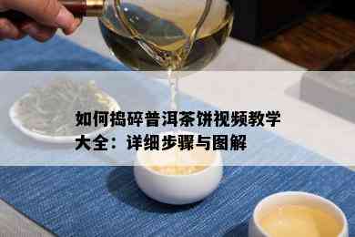 如何捣碎普洱茶饼视频教学大全：详细步骤与图解