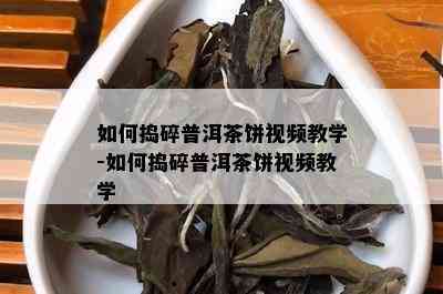 如何捣碎普洱茶饼视频教学-如何捣碎普洱茶饼视频教学