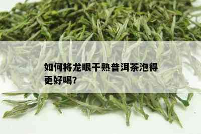 如何将龙眼干熟普洱茶泡得更好喝？