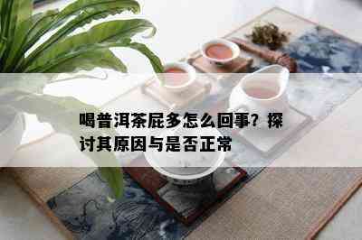 喝普洱茶屁多怎么回事？探讨其原因与是否正常