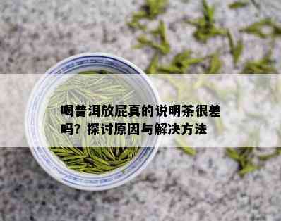 喝普洱放屁真的说明茶很差吗？探讨原因与解决方法