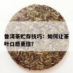 普洱茶贮存技巧：如何让茶叶口感更佳？