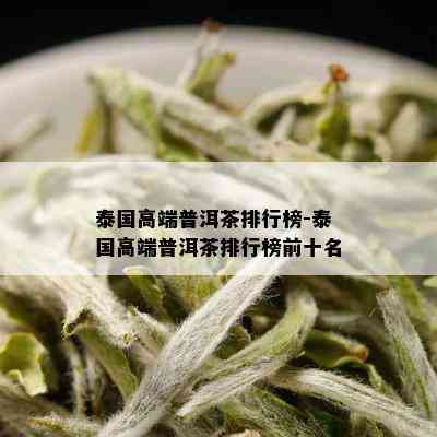 泰国高端普洱茶排行榜-泰国高端普洱茶排行榜前十名