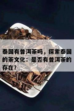 泰国有普洱茶吗，探索泰国的茶文化：是否有普洱茶的存在？