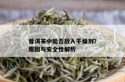 普洱茶中能否放入干燥剂？原因与安全性解析