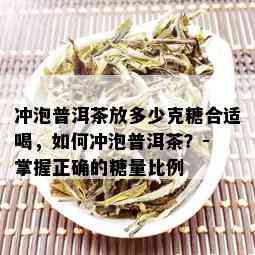 冲泡普洱茶放多少克糖合适喝，如何冲泡普洱茶？- 掌握正确的糖量比例