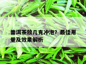 普洱茶放几克冲泡？更佳用量及效果解析