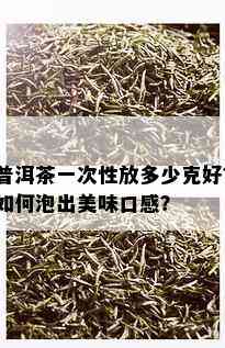 普洱茶一次性放多少克好？如何泡出美味口感？