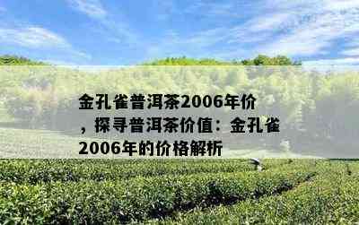 金孔雀普洱茶2006年价，探寻普洱茶价值：金孔雀2006年的价格解析