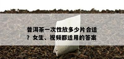 普洱茶一次性放多少片合适？女生、视频都适用的答案