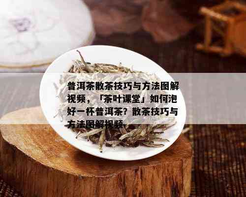 普洱茶散茶技巧与方法图解视频，「茶叶课堂」如何泡好一杯普洱茶？散茶技巧与方法图解视频