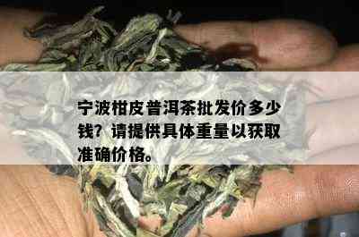 宁波柑皮普洱茶批发价多少钱？请提供具体重量以获取准确价格。