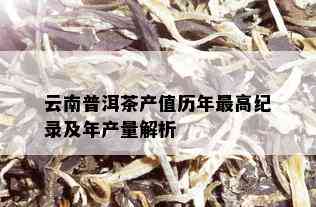 云南普洱茶产值历年更高纪录及年产量解析