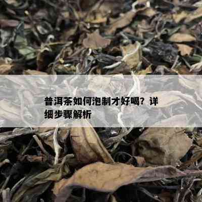 普洱茶如何泡制才好喝？详细步骤解析