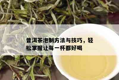 普洱茶泡制方法与技巧，轻松掌握让每一杯都好喝