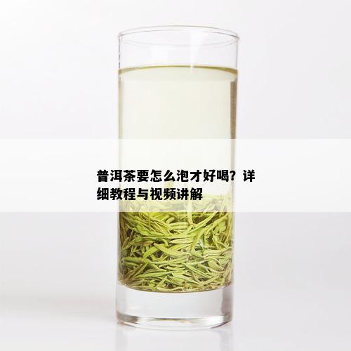 普洱茶要怎么泡才好喝？详细教程与视频讲解