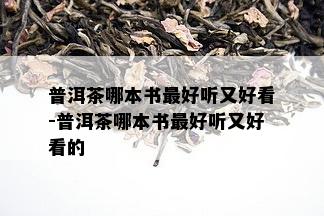 普洱茶哪本书更好听又好看-普洱茶哪本书更好听又好看的