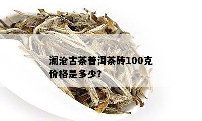 澜沧古茶普洱茶砖100克价格是多少？