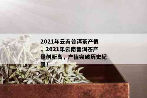 2021年云南普洱茶产值，2021年云南普洱茶产量创新高，产值突破历史纪录！