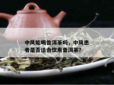 中风能喝普洱茶吗，中风患者是否适合饮用普洱茶？