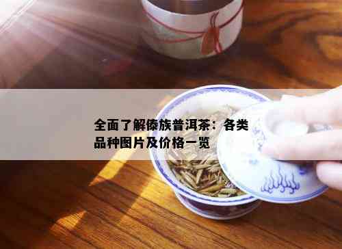 全面了解傣族普洱茶：各类品种图片及价格一览