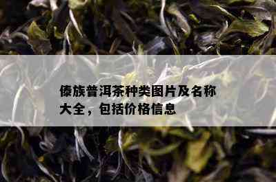 傣族普洱茶种类图片及名称大全，包括价格信息