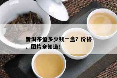 普洱茶值多少钱一盒？价格、图片全知道！