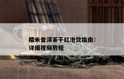 糯米普洱茶干红泡饮指南：详细视频教程