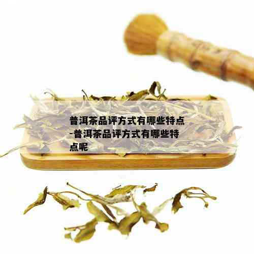 普洱茶品评方式有哪些特点-普洱茶品评方式有哪些特点呢