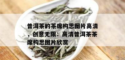 普洱茶的茶席构思图片高清，创意无限：高清普洱茶茶席构思图片欣赏