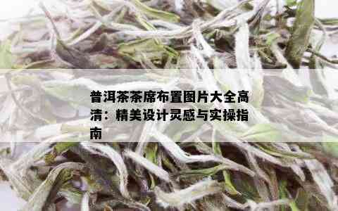 普洱茶茶席布置图片大全高清：精美设计灵感与实操指南