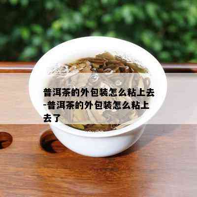 普洱茶的外包装怎么粘上去-普洱茶的外包装怎么粘上去了