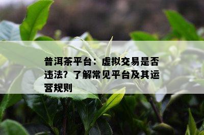 普洱茶平台：虚拟交易是否违法？了解常见平台及其运营规则