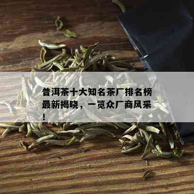 普洱茶十大知名茶厂排名榜最新揭晓，一览众厂商风采！