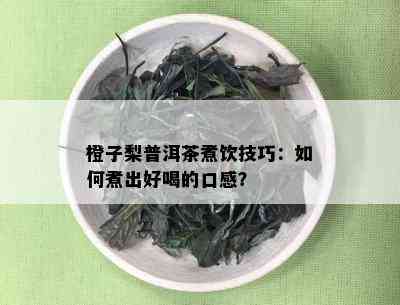 橙子梨普洱茶煮饮技巧：如何煮出好喝的口感？