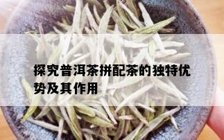 探究普洱茶拼配茶的独特优势及其作用