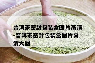 普洱茶密封包装盒图片高清-普洱茶密封包装盒图片高清大图