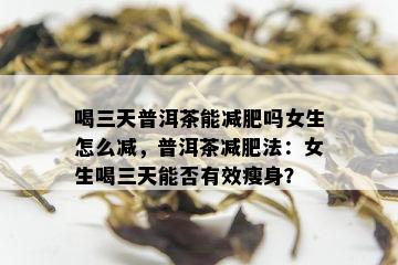 喝三天普洱茶能减肥吗女生怎么减，普洱茶减肥法：女生喝三天能否有效瘦身？