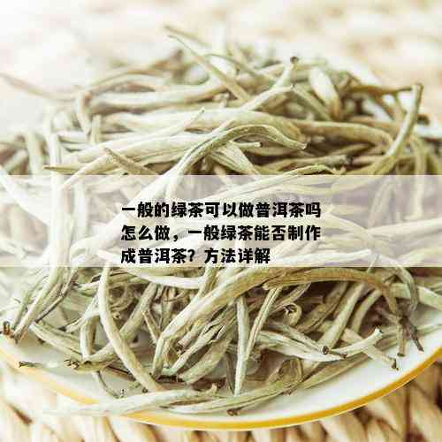 一般的绿茶可以做普洱茶吗怎么做，一般绿茶能否制作成普洱茶？方法详解