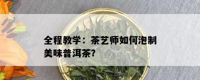 全程教学：茶艺师如何泡制美味普洱茶？