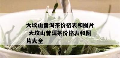 大坟山普洱茶价格表和图片-大坟山普洱茶价格表和图片大全