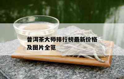 普洱茶大师排行榜最新价格及图片全览