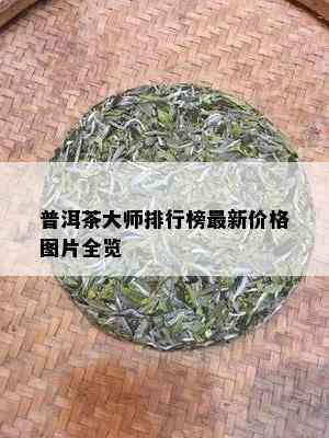 普洱茶大师排行榜最新价格图片全览