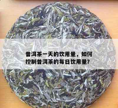 普洱茶一天的饮用量，如何控制普洱茶的每日饮用量？