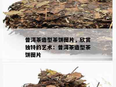 普洱茶造型茶饼图片，欣赏独特的艺术：普洱茶造型茶饼图片