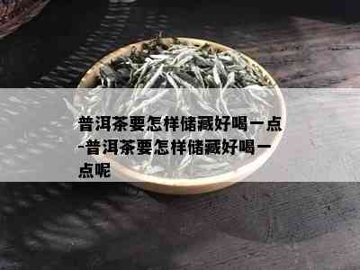 普洱茶要怎样储藏好喝一点-普洱茶要怎样储藏好喝一点呢