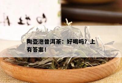 陶壶泡普洱茶：好喝吗？上有答案！