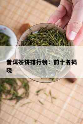 普洱茶饼排行榜：前十名揭晓