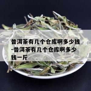 普洱茶有几个仓库啊多少钱-普洱茶有几个仓库啊多少钱一斤