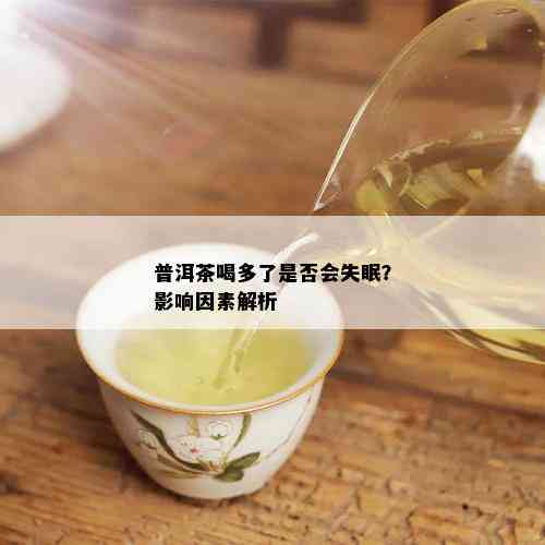 普洱茶喝多了是否会失眠？影响因素解析